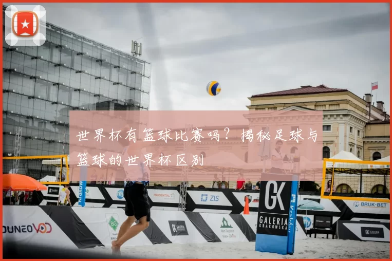 世界杯有篮球比赛吗?揭秘足球与篮球的世界杯区别