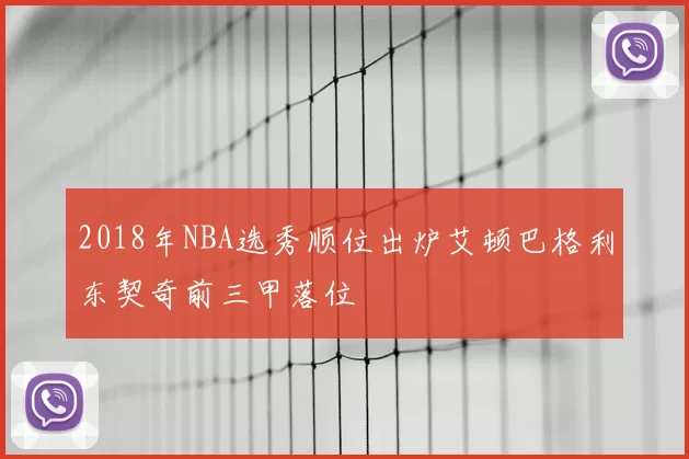 2018年NBA选秀顺位出炉艾顿巴格利东契奇前三甲落位
