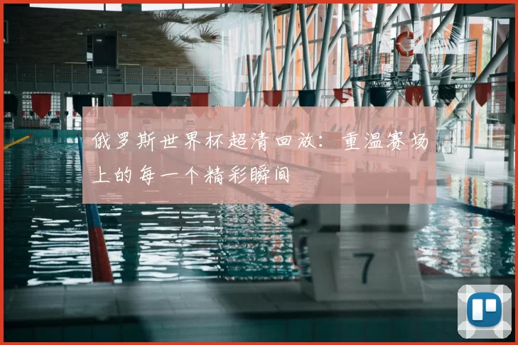 俄罗斯世界杯超清回放：重温赛场上的每一个精彩瞬间