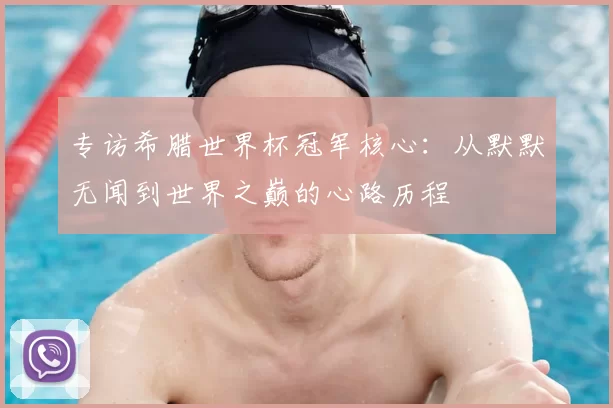 专访希腊世界杯冠军核心:从默默无闻到世界之巅的心路历程