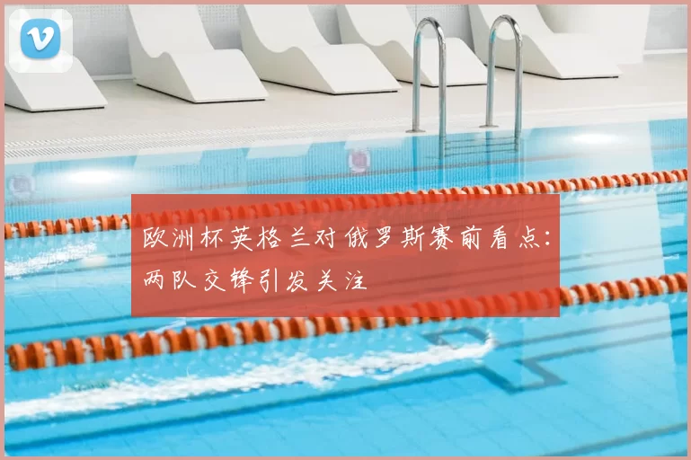 欧洲杯英格兰对俄罗斯赛前看点:两队交锋引发关注