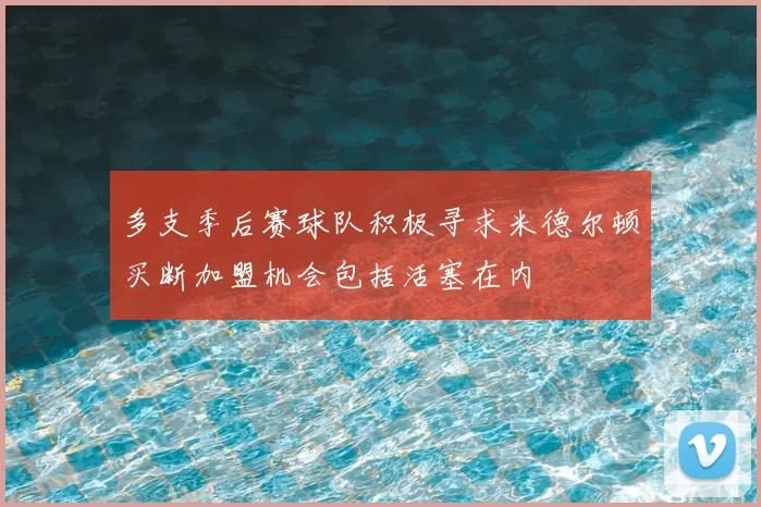 多支季后赛球队积极寻求米德尔顿买断加盟机会包括活塞在内