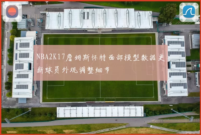 NBA2K17詹姆斯怀特面部模型数据更新球员外观调整细节