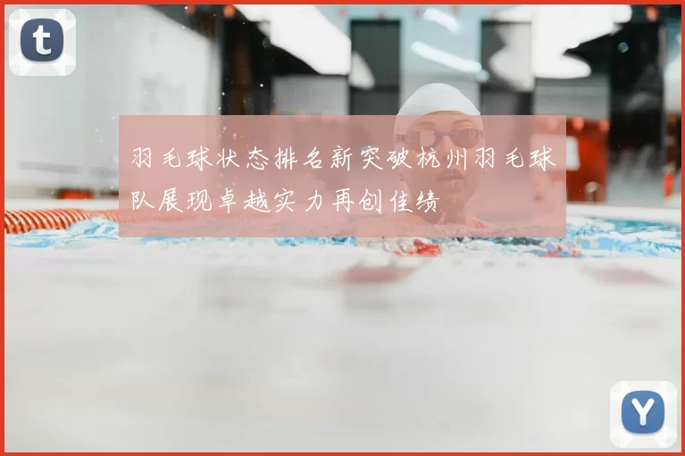 羽毛球状态排名新突破杭州羽毛球队展现卓越实力再创佳绩