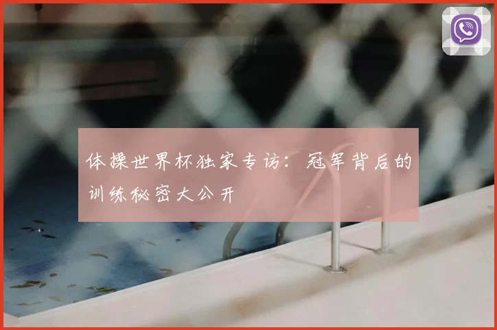 体操世界杯独家专访:冠军背后的训练秘密大公开