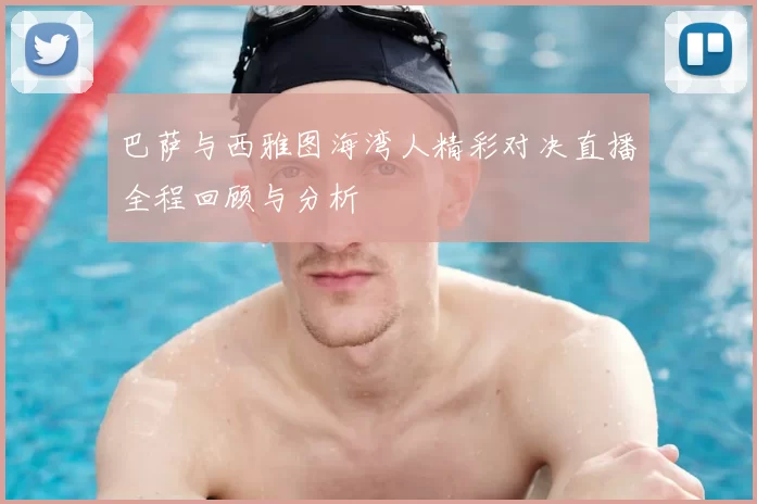 巴萨与西雅图海湾人精彩对决直播全程回顾与分析