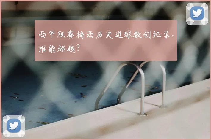 西甲联赛梅西历史进球数创纪录，谁能超越？