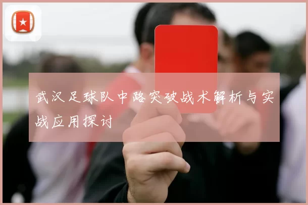 武汉足球队中路突破战术解析与实战应用探讨