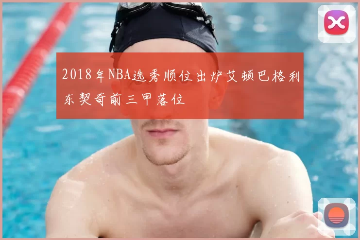 2018年NBA选秀顺位出炉艾顿巴格利东契奇前三甲落位