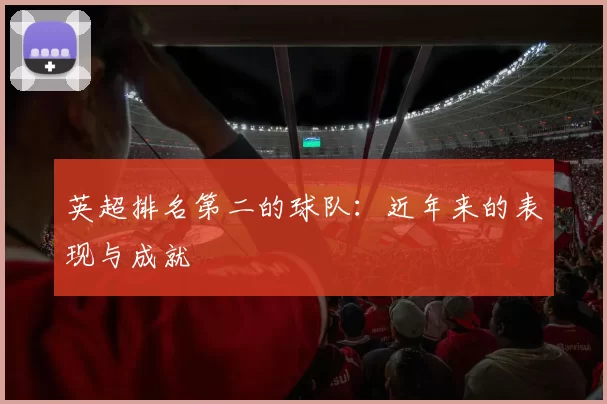 英超排名第二的球队：近年来的表现与成就