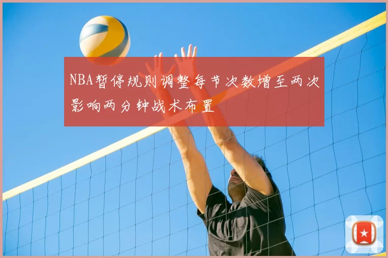 NBA暂停规则调整每节次数增至两次影响两分钟战术布置