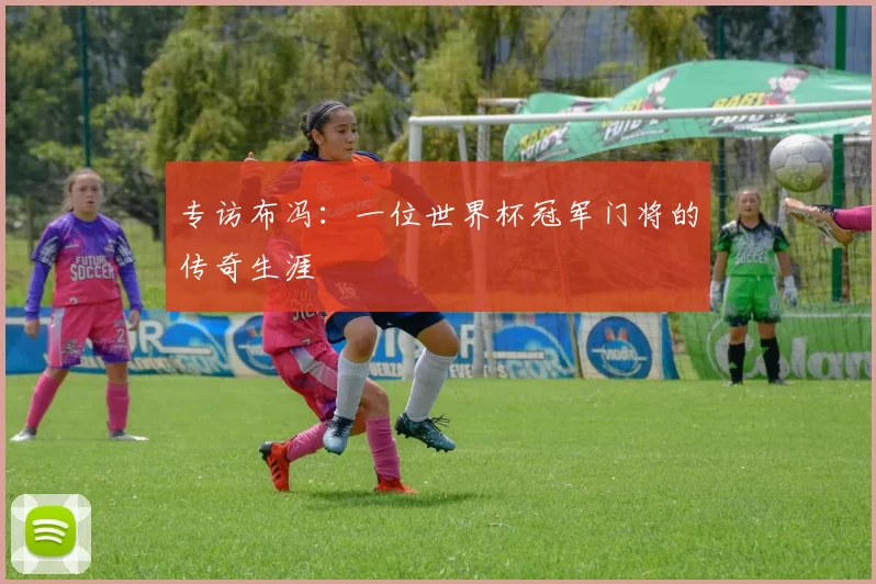 专访布冯:一位世界杯冠军门将的传奇生涯