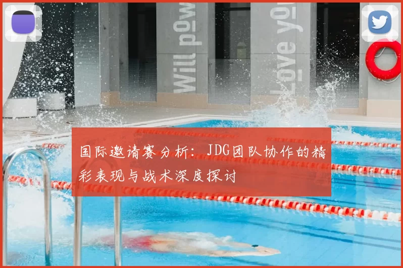 国际邀请赛分析：JDG团队协作的精彩表现与战术深度探讨