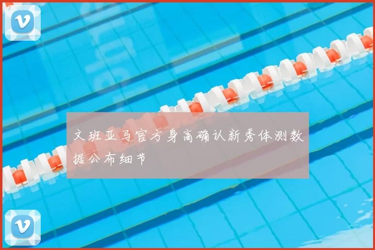 文班亚马官方身高确认新秀体测数据公布细节