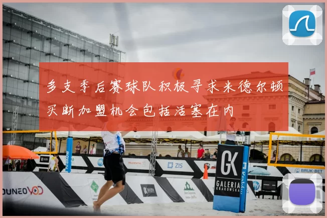 多支季后赛球队积极寻求米德尔顿买断加盟机会包括活塞在内