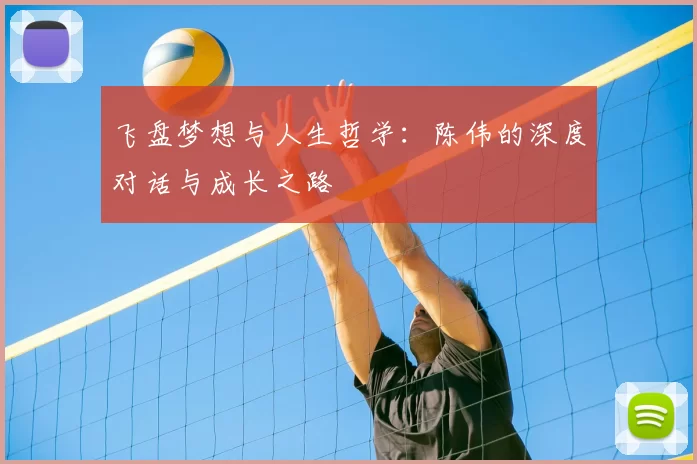 飞盘梦想与人生哲学：陈伟的深度对话与成长之路
