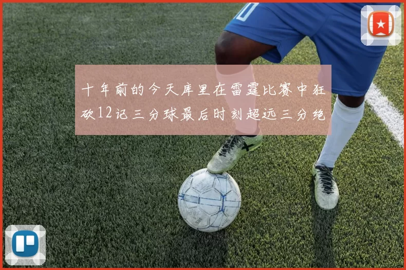 十年前的今天库里在雷霆比赛中狂砍12记三分球最后时刻超远三分绝杀对手
