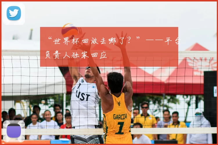 “世界杯回放去哪了?”——平台负责人独家回应