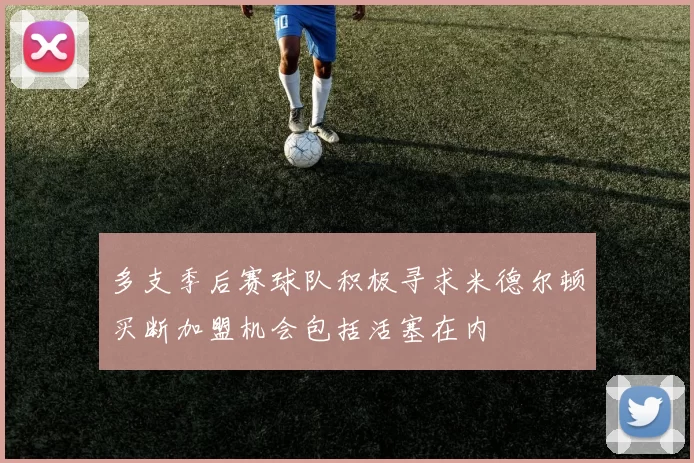 多支季后赛球队积极寻求米德尔顿买断加盟机会包括活塞在内