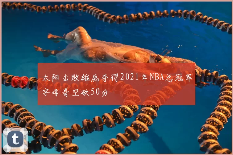 太阳击败雄鹿夺得2021年NBA总冠军字母哥空砍50分