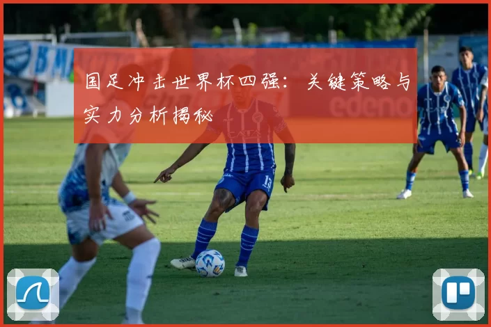 国足冲击世界杯四强：关键策略与实力分析揭秘