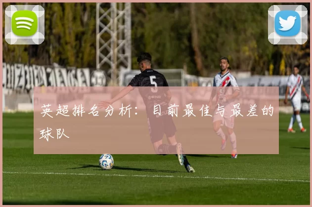 英超排名分析：目前最佳与最差的球队