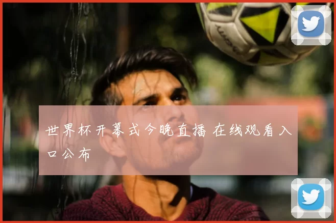 世界杯开幕式今晚直播 在线观看入口公布