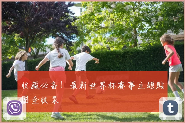收藏必备!最新世界杯赛事主题贴图全收录