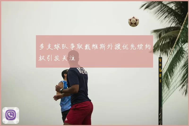 多支球队争取戴维斯外援优先续约权引发关注