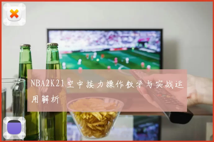 NBA2K21空中接力操作教学与实战运用解析