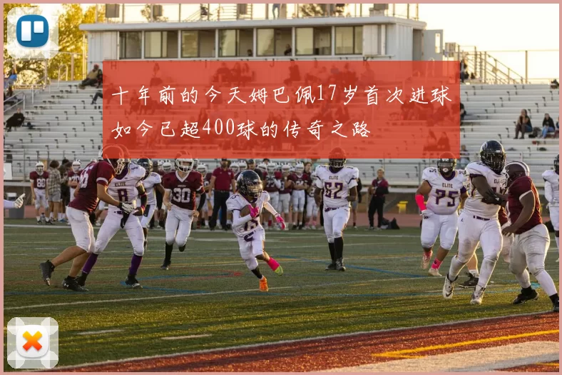 十年前的今天姆巴佩17岁首次进球如今已超400球的传奇之路