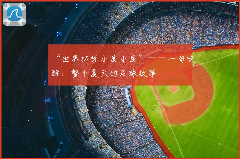 “世界杯呀小度小度”——一句唤醒,整个夏天的足球故事