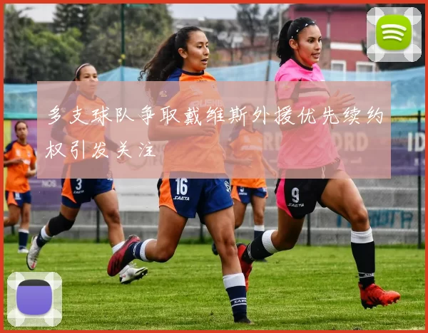 多支球队争取戴维斯外援优先续约权引发关注
