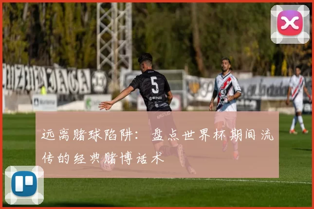 远离赌球陷阱：盘点世界杯期间流传的经典赌博话术