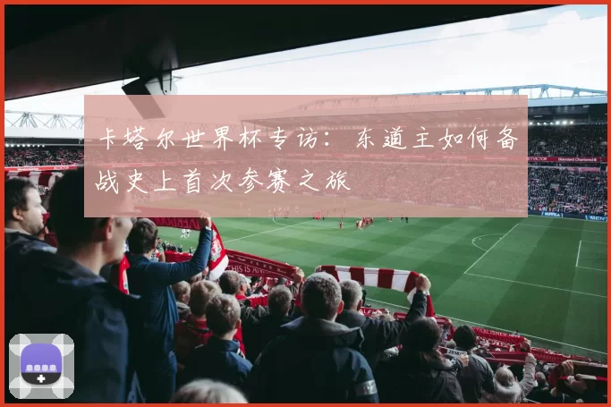 卡塔尔世界杯专访:东道主如何备战史上首次参赛之旅