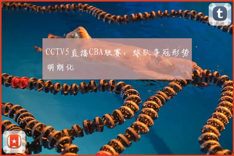 CCTV5直播CBA联赛，球队争冠形势明朗化