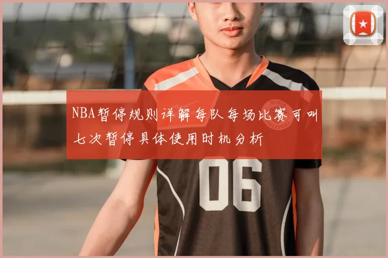 NBA暂停规则详解每队每场比赛可叫七次暂停具体使用时机分析