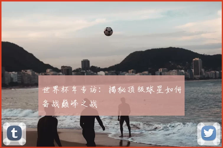 世界杯年专访:揭秘顶级球星如何备战巅峰之战