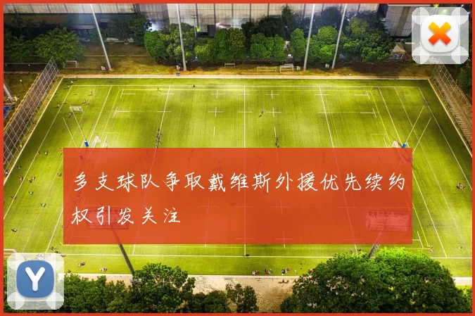 多支球队争取戴维斯外援优先续约权引发关注