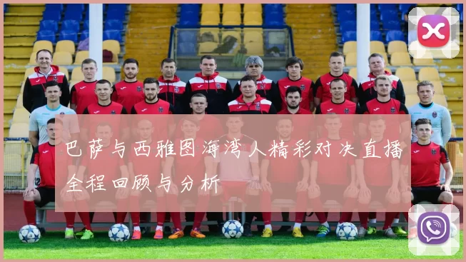 巴萨与西雅图海湾人精彩对决直播全程回顾与分析