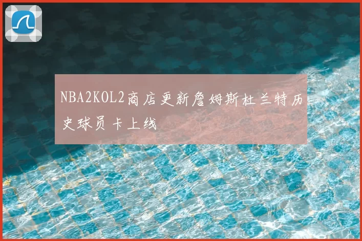 NBA2KOL2商店更新詹姆斯杜兰特历史球员卡上线