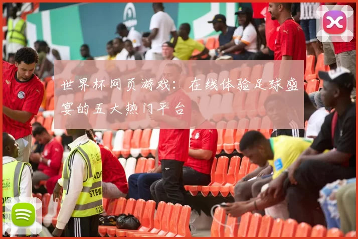 世界杯网页游戏:在线体验足球盛宴的五大热门平台