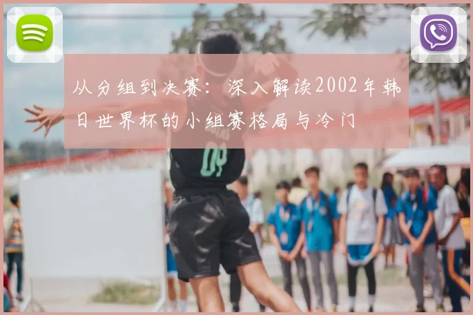 从分组到决赛:深入解读2002年韩日世界杯的小组赛格局与冷门