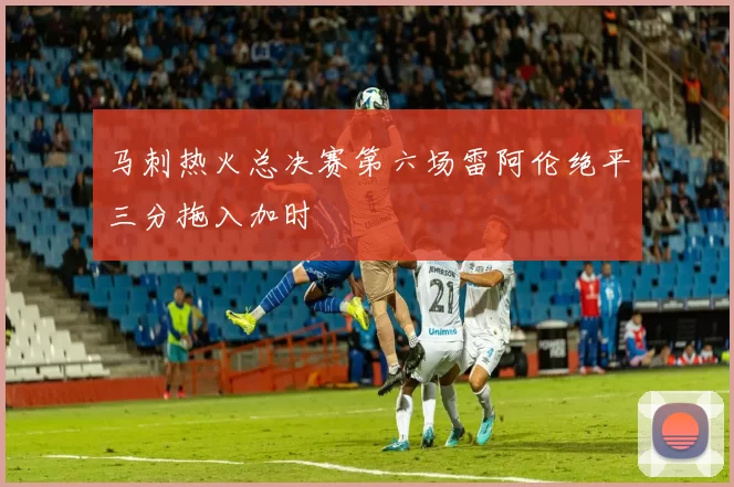 马刺热火总决赛第六场雷阿伦绝平三分拖入加时