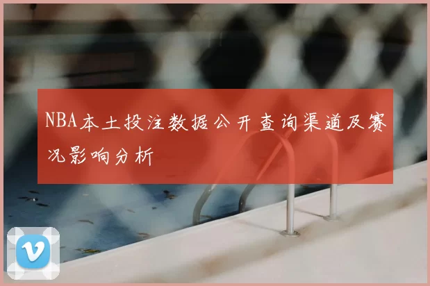 NBA本土投注数据公开查询渠道及赛况影响分析