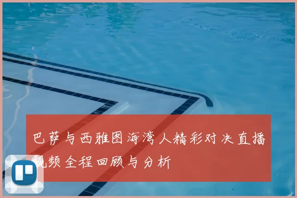 巴萨与西雅图海湾人精彩对决直播视频全程回顾与分析