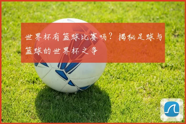 世界杯有篮球比赛吗？揭秘足球与篮球的世界杯之争