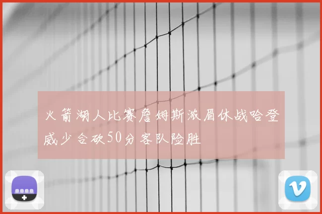 火箭湖人比赛詹姆斯浓眉休战哈登威少合砍50分客队险胜