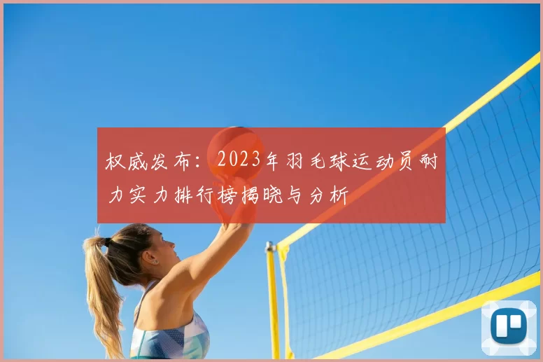 权威发布:2023年羽毛球运动员耐力实力排行榜揭晓与分析
