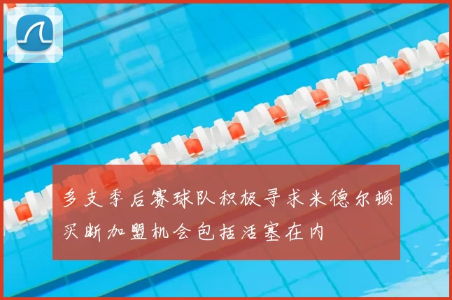 多支季后赛球队积极寻求米德尔顿买断加盟机会包括活塞在内